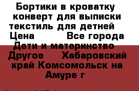 Бортики в кроватку, конверт для выписки,текстиль для детней. › Цена ­ 300 - Все города Дети и материнство » Другое   . Хабаровский край,Комсомольск-на-Амуре г.